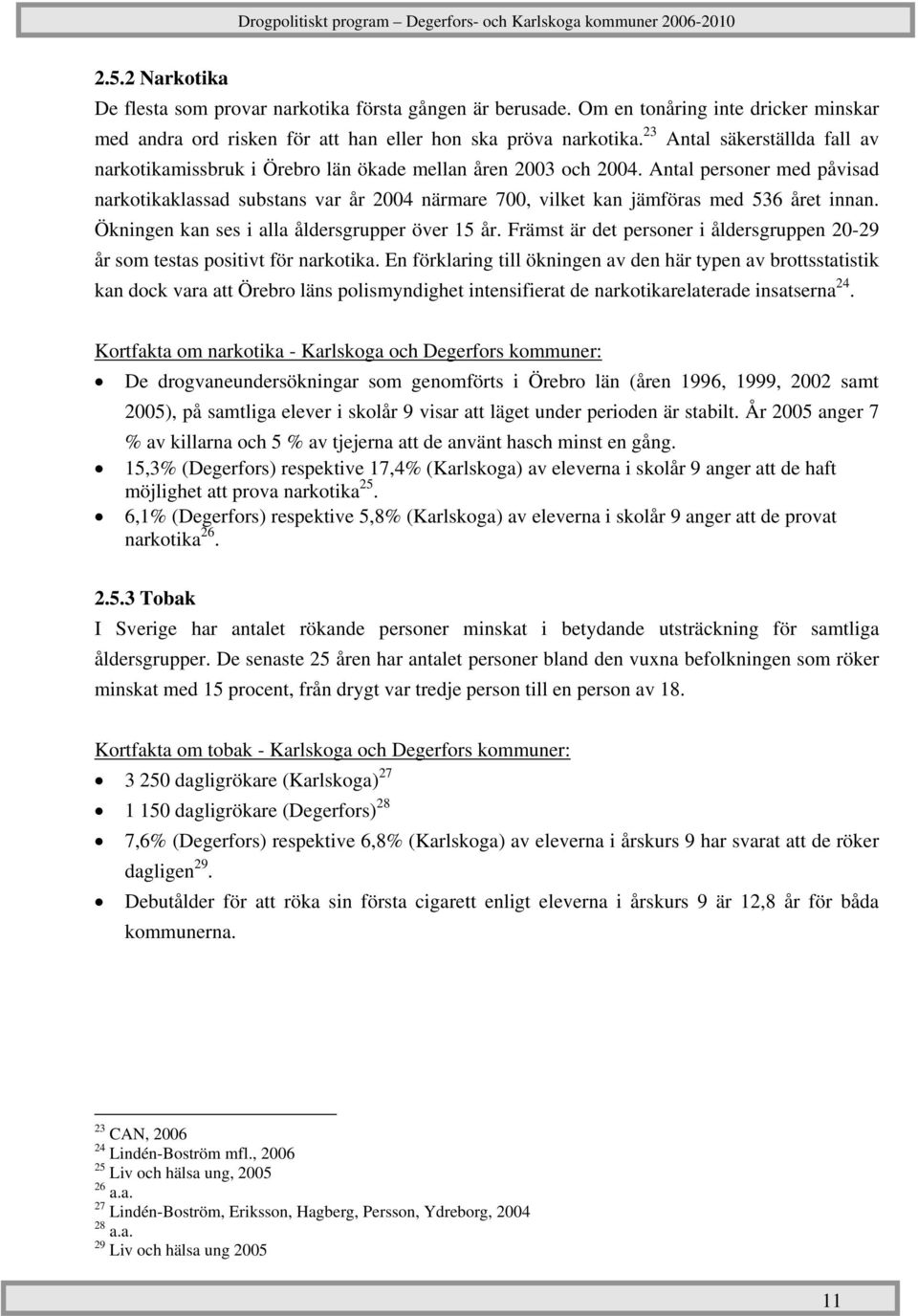 Antal personer med påvisad narkotikaklassad substans var år 2004 närmare 700, vilket kan jämföras med 536 året innan. Ökningen kan ses i alla åldersgrupper över 15 år.