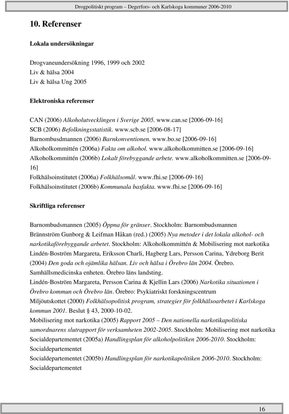 se [2006-09-16] Alkoholkommittén (2006b) Lokalt förebyggande arbete. www.alkoholkommitten.se [2006-09- 16] Folkhälsoinstitutet (2006a) Folkhälsomål. www.fhi.