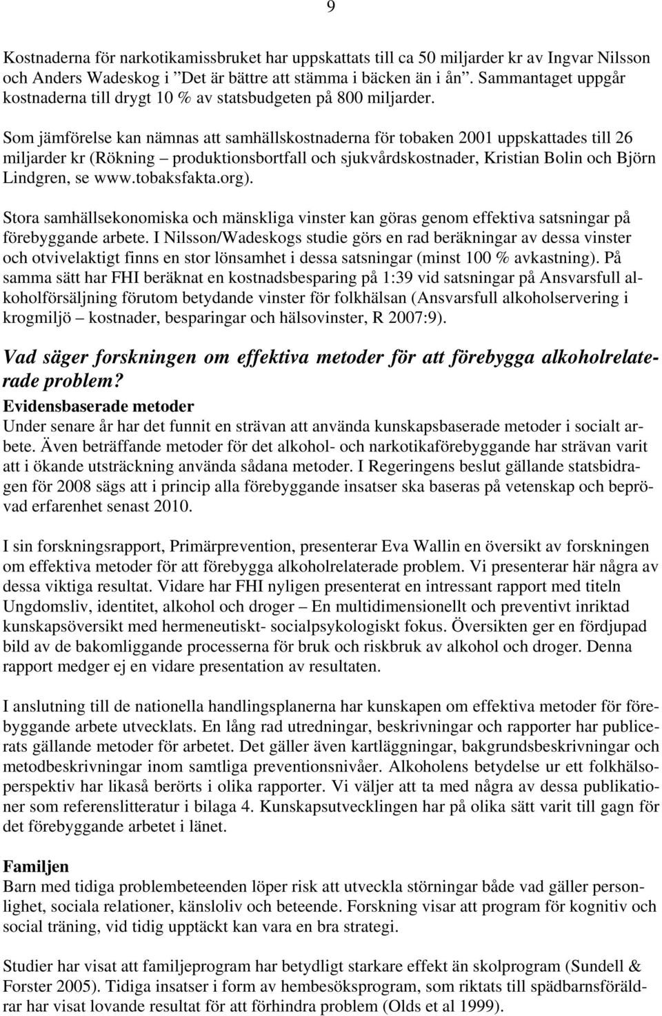 Som jämförelse kan nämnas att samhällskostnaderna för tobaken 2001 uppskattades till 26 miljarder kr (Rökning produktionsbortfall och sjukvårdskostnader, Kristian Bolin och Björn Lindgren, se www.