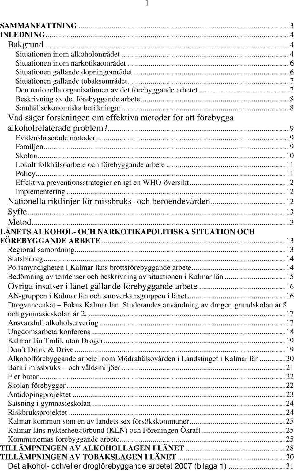 .. 8 Vad säger forskningen om effektiva metoder för att förebygga alkoholrelaterade problem?... 9 Evidensbaserade metoder... 9 Familjen... 9 Skolan... 10 Lokalt folkhälsoarbete och förebyggande arbete.