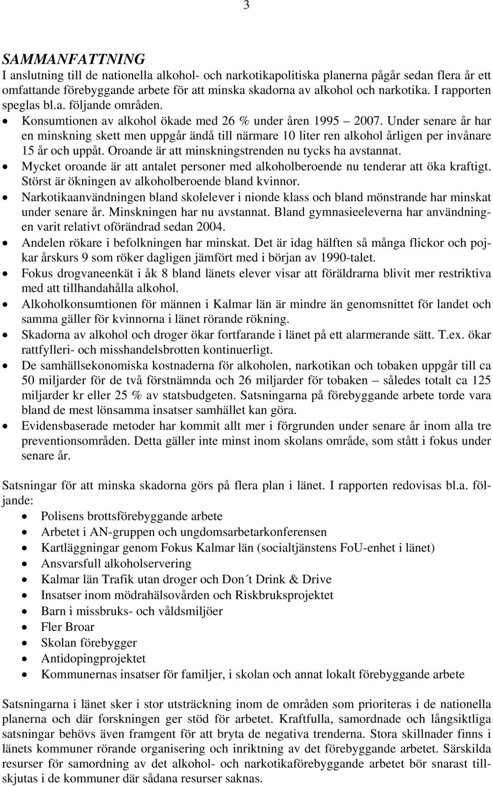 Under senare år har en minskning skett men uppgår ändå till närmare 10 liter ren alkohol årligen per invånare 15 år och uppåt. Oroande är att minskningstrenden nu tycks ha avstannat.