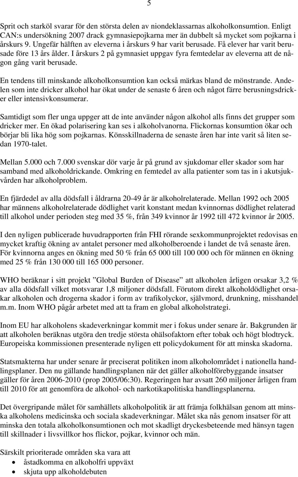 I årskurs 2 på gymnasiet uppgav fyra femtedelar av eleverna att de någon gång varit berusade. En tendens till minskande alkoholkonsumtion kan också märkas bland de mönstrande.