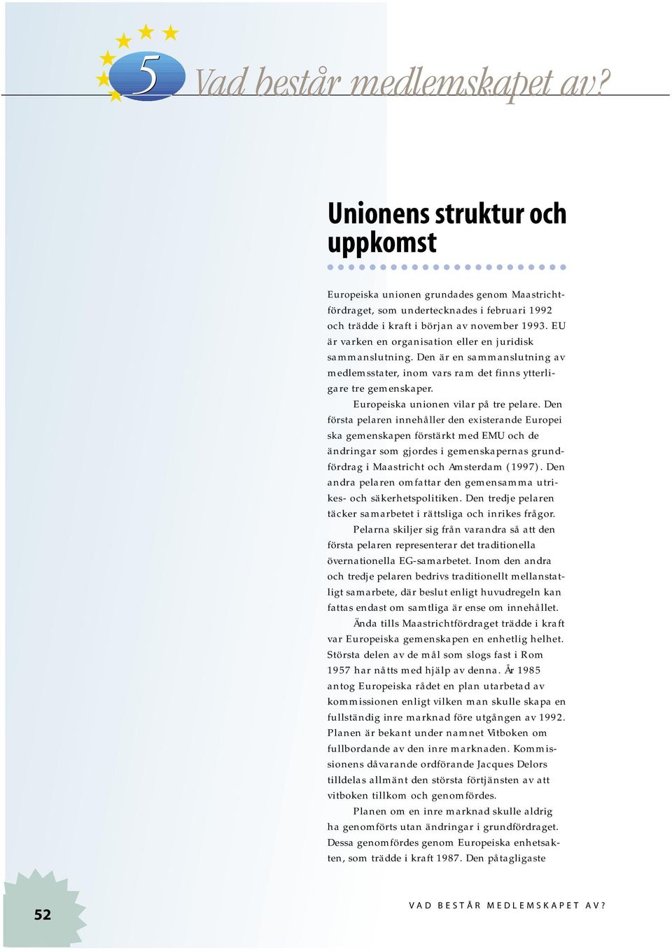 Den första pelaren innehåller den existerande Europei ska gemenskapen förstärkt med EMU och de ändringar som gjordes i gemenskapernas grundfördrag i Maastricht och Amsterdam (1997).