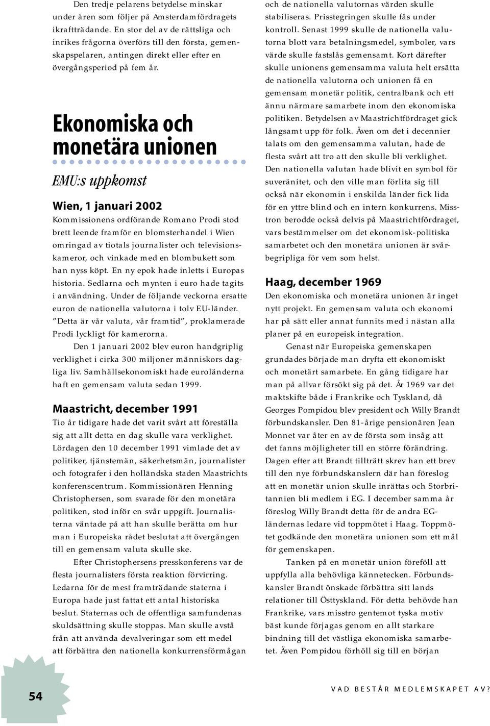 Ekonomiska och monetära unionen EMU:s uppkomst Wien, 1 januari 2002 Kommissionens ordförande Romano Prodi stod brett leende framför en blomsterhandel i Wien omringad av tiotals journalister och