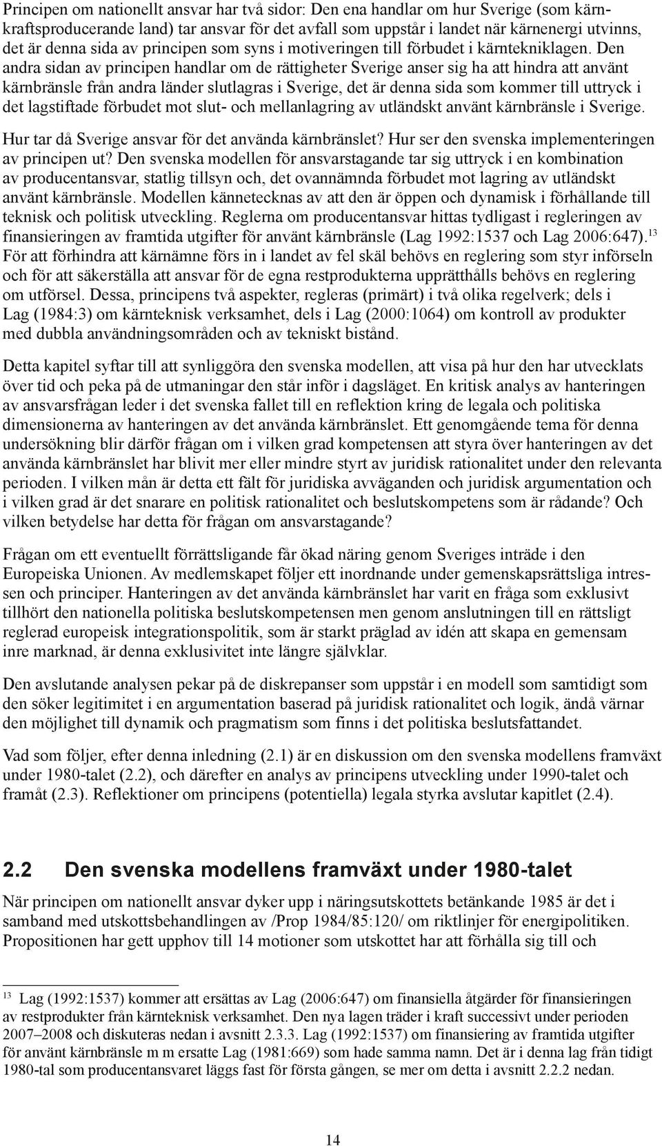 Den andra sidan av principen handlar om de rättigheter Sverige anser sig ha att hindra att använt kärnbränsle från andra länder slutlagras i Sverige, det är denna sida som kommer till uttryck i det