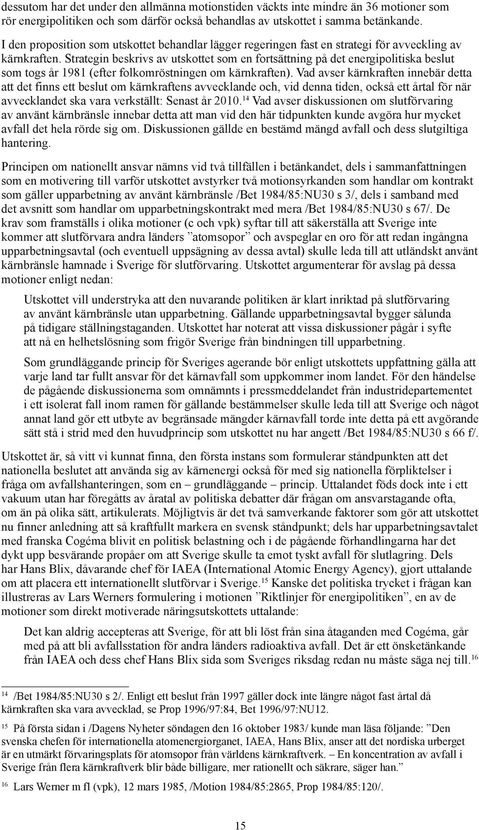 Strategin beskrivs av utskottet som en fortsättning på det energipolitiska beslut som togs år 1981 (efter folkomröstningen om kärnkraften).