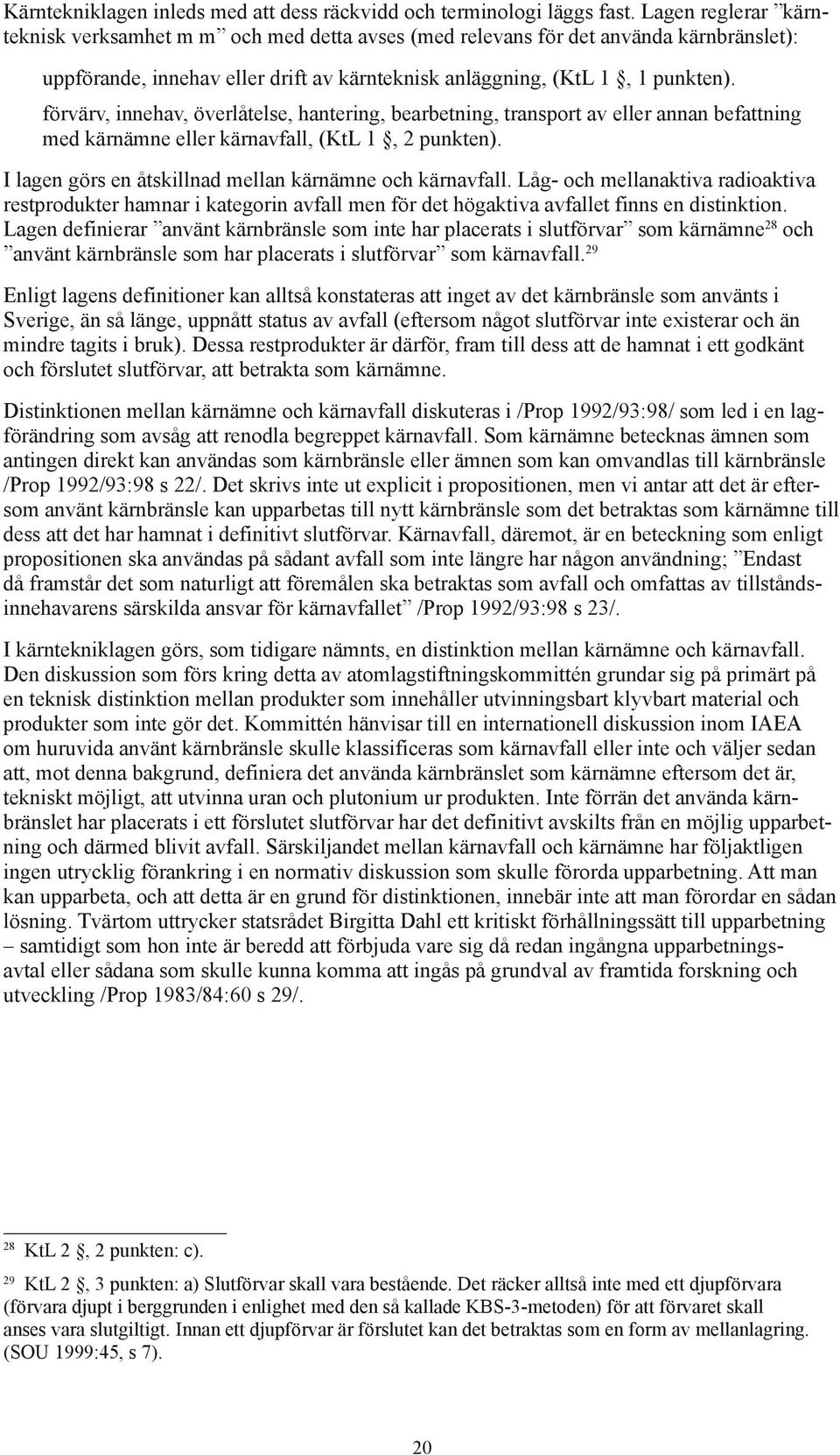 förvärv, innehav, överlåtelse, hantering, bearbetning, transport av eller annan befattning med kärnämne eller kärnavfall, (KtL 1, 2 punkten). I lagen görs en åtskillnad mellan kärnämne och kärnavfall.