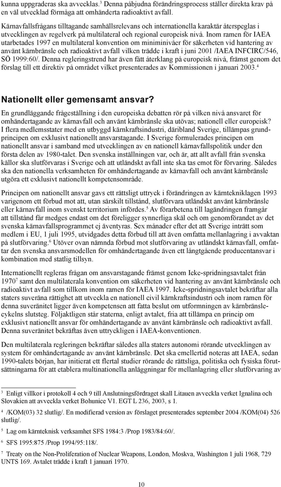 Inom ramen för IAEA utarbetades 1997 en multilateral konvention om miniminivåer för säkerheten vid hantering av använt kärnbränsle och radioaktivt avfall vilken trädde i kraft i juni 2001 /IAEA