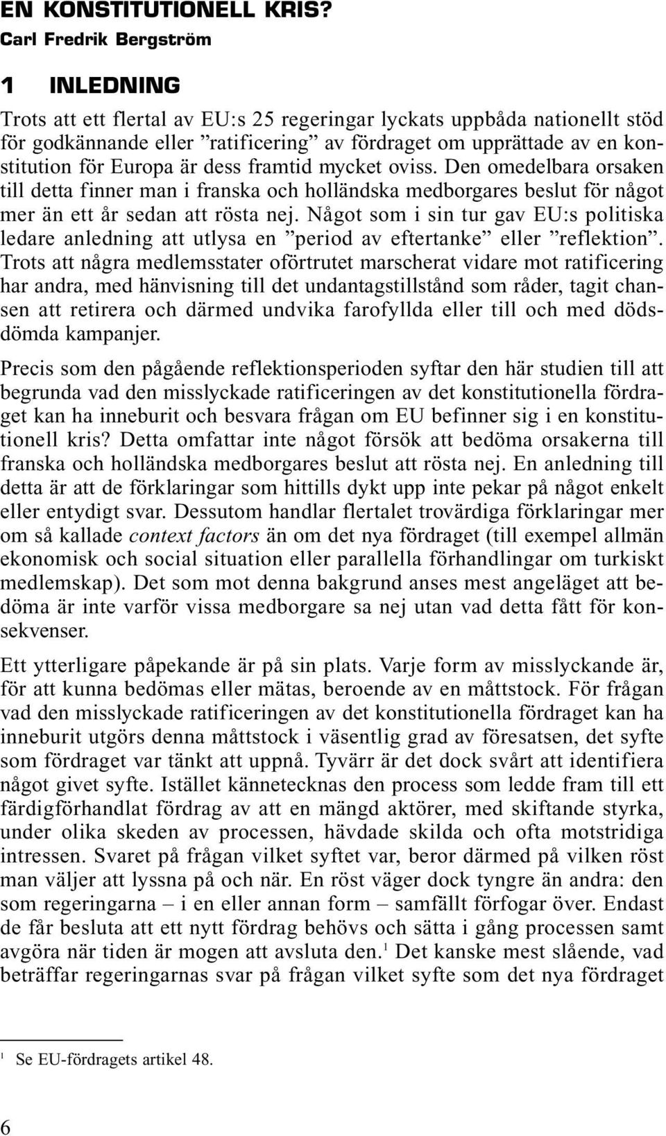 Europa är dess framtid mycket oviss. Den omedelbara orsaken till detta finner man i franska och holländska medborgares beslut för något mer än ett år sedan att rösta nej.