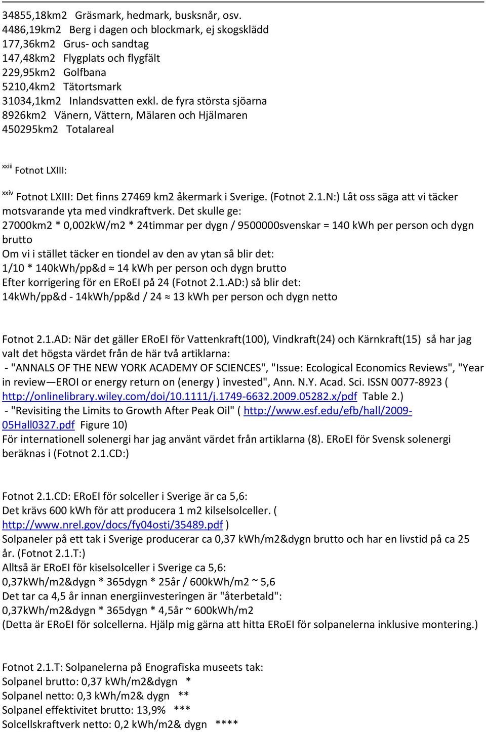 de fyra största sjöarna 8926km2 Vänern, Vättern, Mälaren och Hjälmaren 450295km2 Totalareal xxiii Fotnot LXIII: xxiv Fotnot LXIII: Det finns 27469 km2 åkermark i Sverige. (Fotnot 2.1.