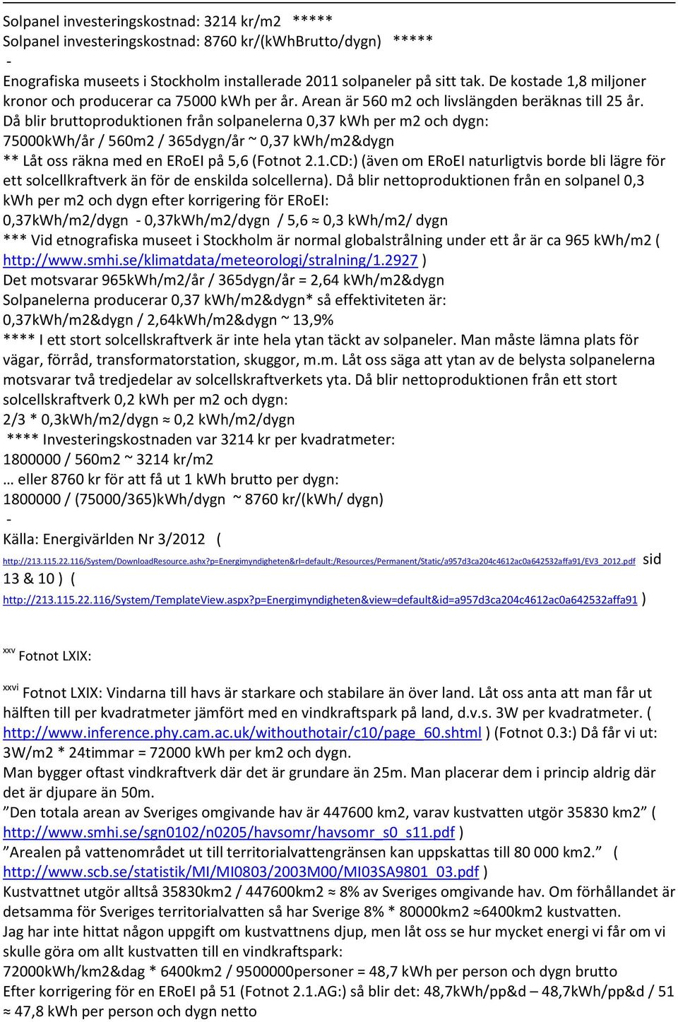 Då blir bruttoproduktionen från solpanelerna 0,37 kwh per m2 och dygn: 75000kWh/år / 560m2 / 365dygn/år ~ 0,37 kwh/m2&dygn ** Låt oss räkna med en ERoEI på 5,6 (Fotnot 2.1.