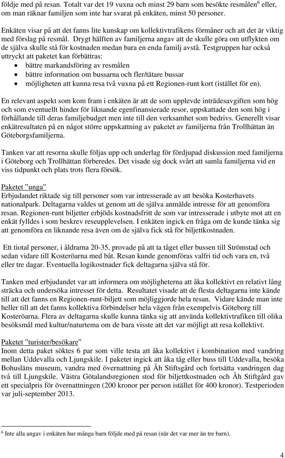 Drygt hälften av familjerna angav att de skulle göra om utflykten om de själva skulle stå för kostnaden medan bara en enda familj avstå.