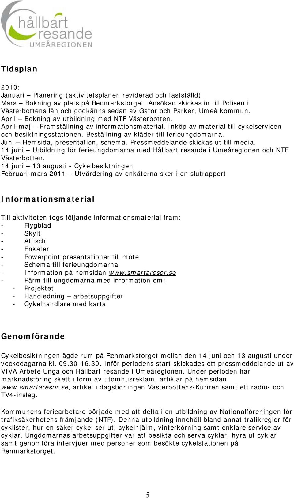 April-maj Framställning av informationsmaterial. Inköp av material till cykelservicen och besiktningsstationen. Beställning av kläder till ferieungdomarna. Juni Hemsida, presentation, schema.