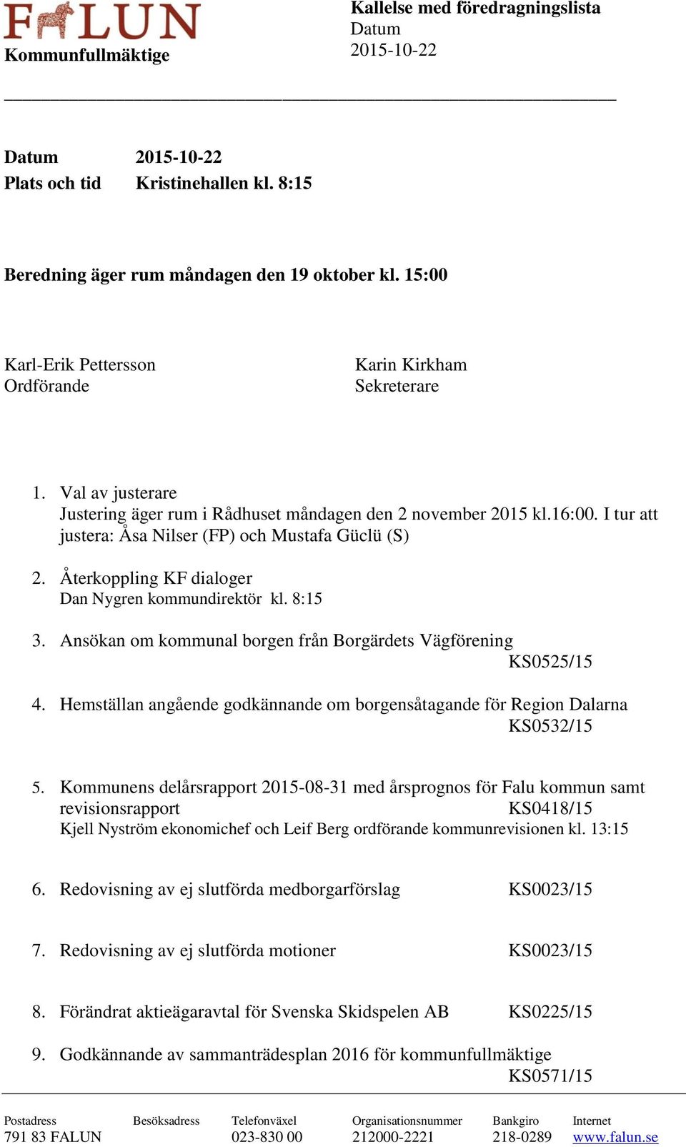 I tur att justera: Åsa Nilser (FP) och Mustafa Güclü (S) 2. Återkoppling KF dialoger Dan Nygren kommundirektör kl. 8:15 3. Ansökan om kommunal borgen från Borgärdets Vägförening KS0525/15 4.