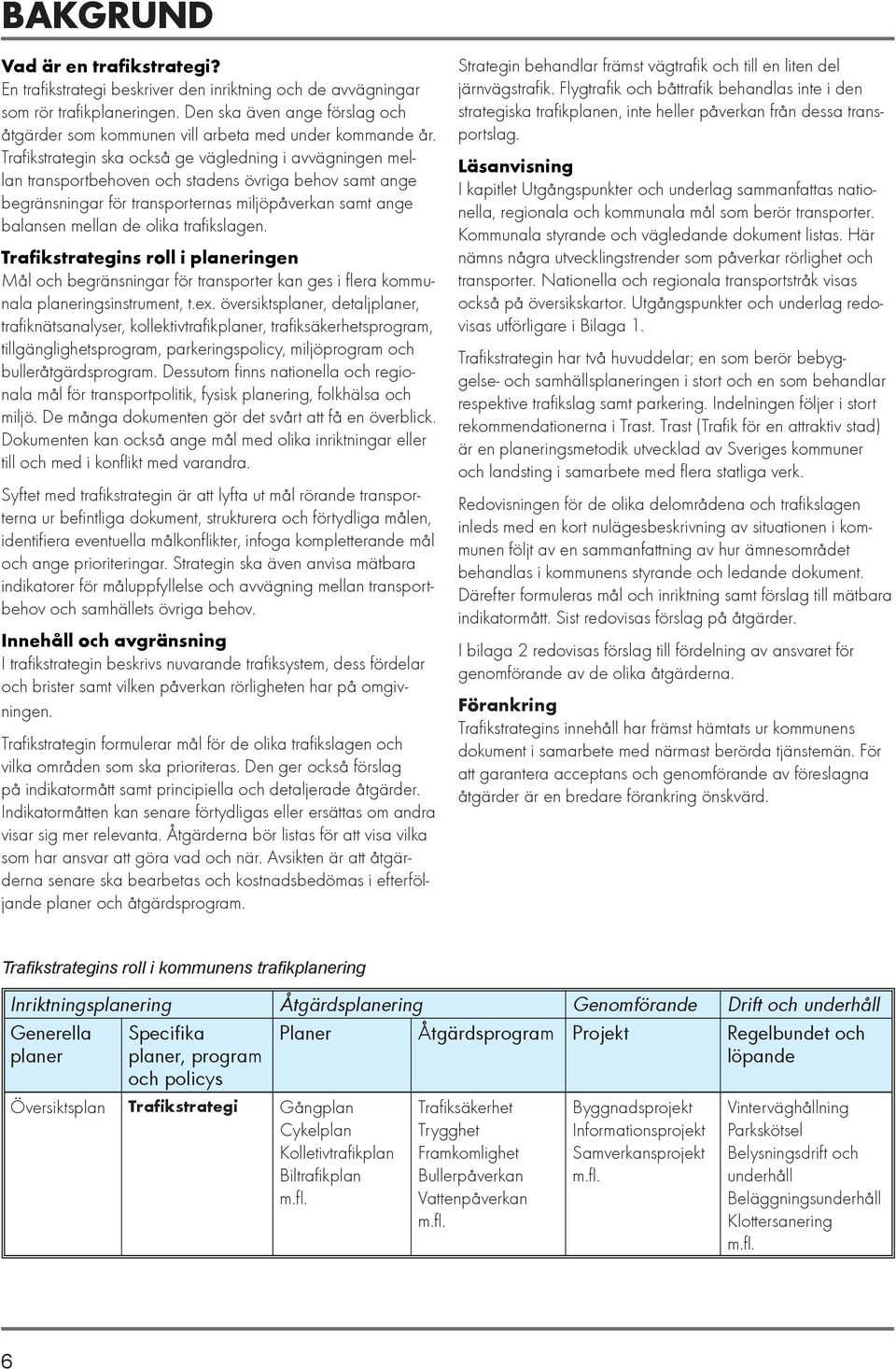 Trafikstrategin ska också ge vägledning i avvägningen mellan transportbehoven och stadens övriga behov samt ange begränsningar för transporternas miljöpåverkan samt ange balansen mellan de olika