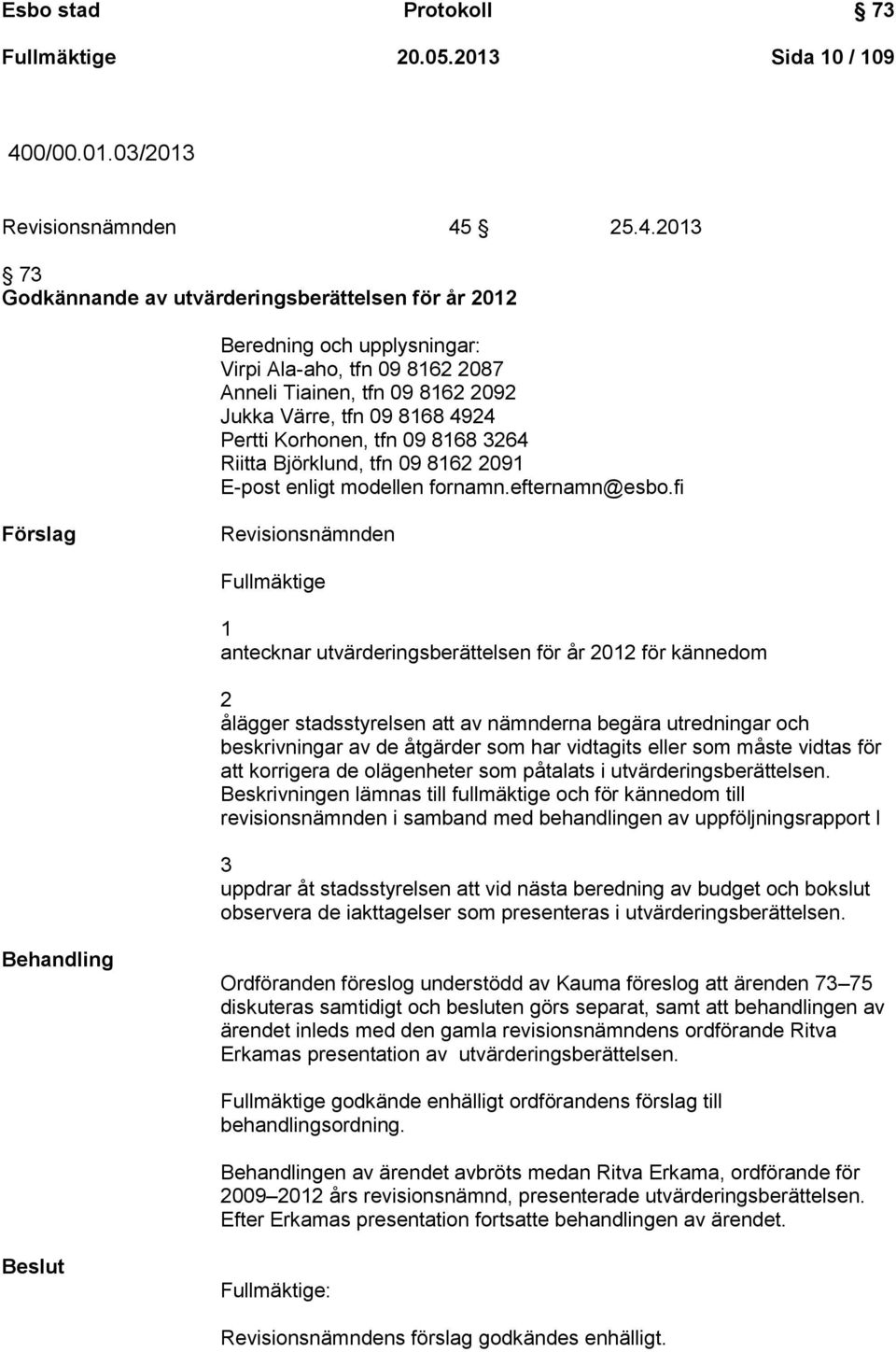 25.4.2013 73 Godkännande av utvärderingsberättelsen för år 2012 Beredning och upplysningar: Virpi Ala-aho, tfn 09 8162 2087 Anneli Tiainen, tfn 09 8162 2092 Jukka Värre, tfn 09 8168 4924 Pertti