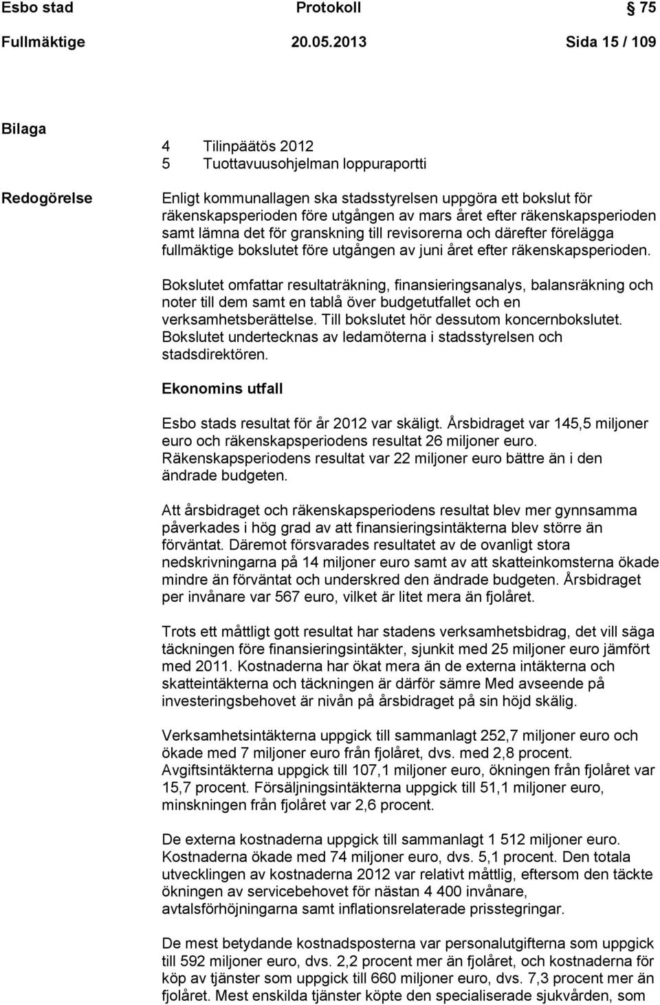 året efter räkenskapsperioden samt lämna det för granskning till revisorerna och därefter förelägga fullmäktige bokslutet före utgången av juni året efter räkenskapsperioden.