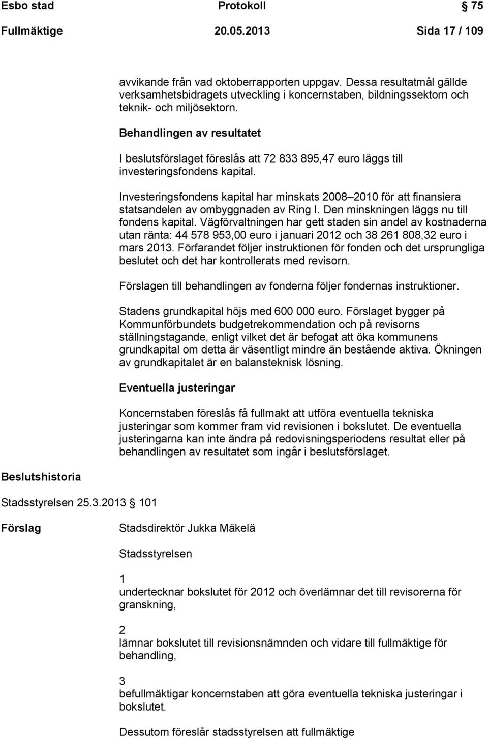 Behandlingen av resultatet I beslutsförslaget föreslås att 72 833 895,47 euro läggs till investeringsfondens kapital.