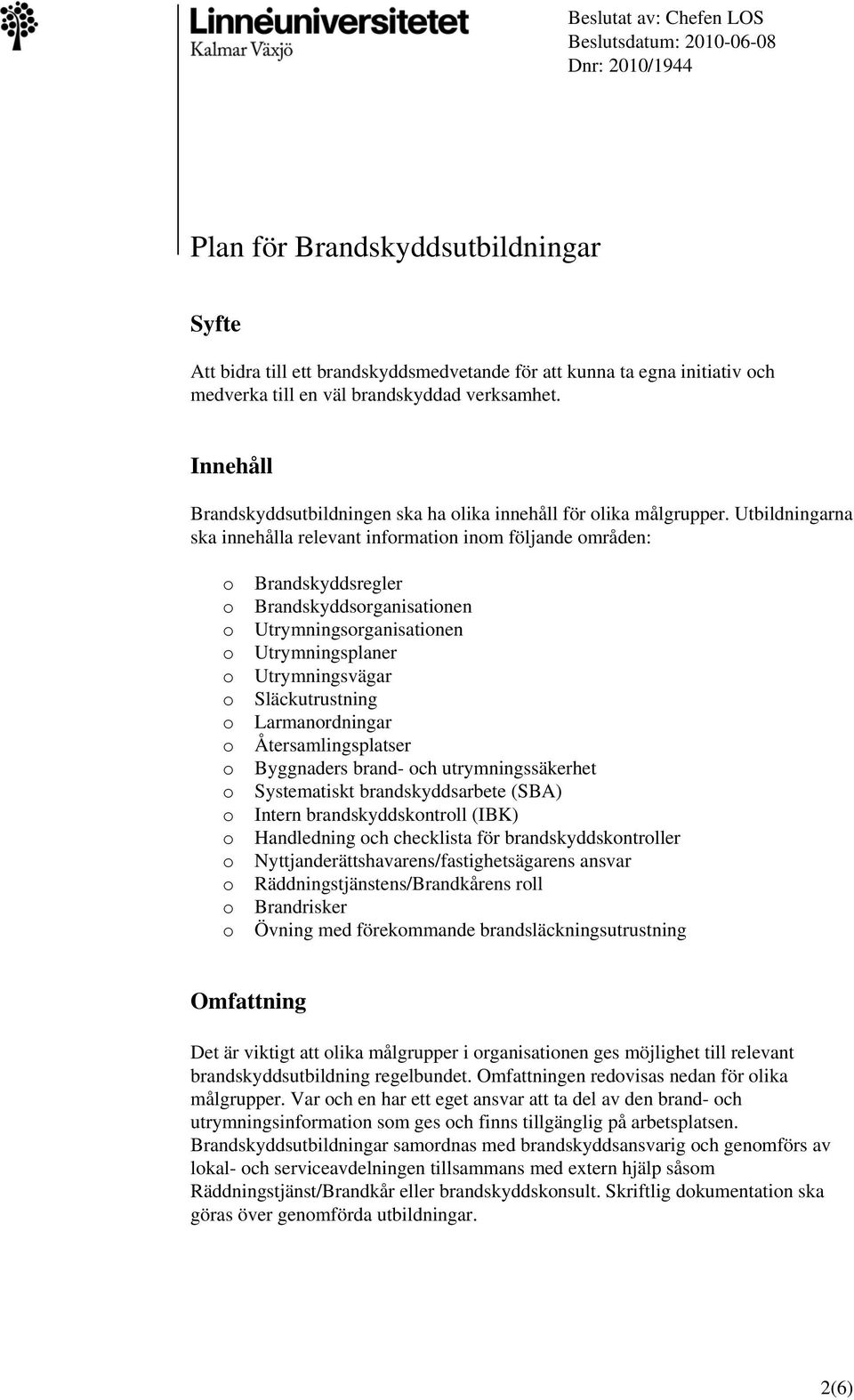 Utbildningarna ska innehålla relevant infrmatin inm följande mråden: Brandskyddsregler Brandskyddsrganisatinen Utrymningsrganisatinen Utrymningsplaner Utrymningsvägar Släckutrustning Larmanrdningar