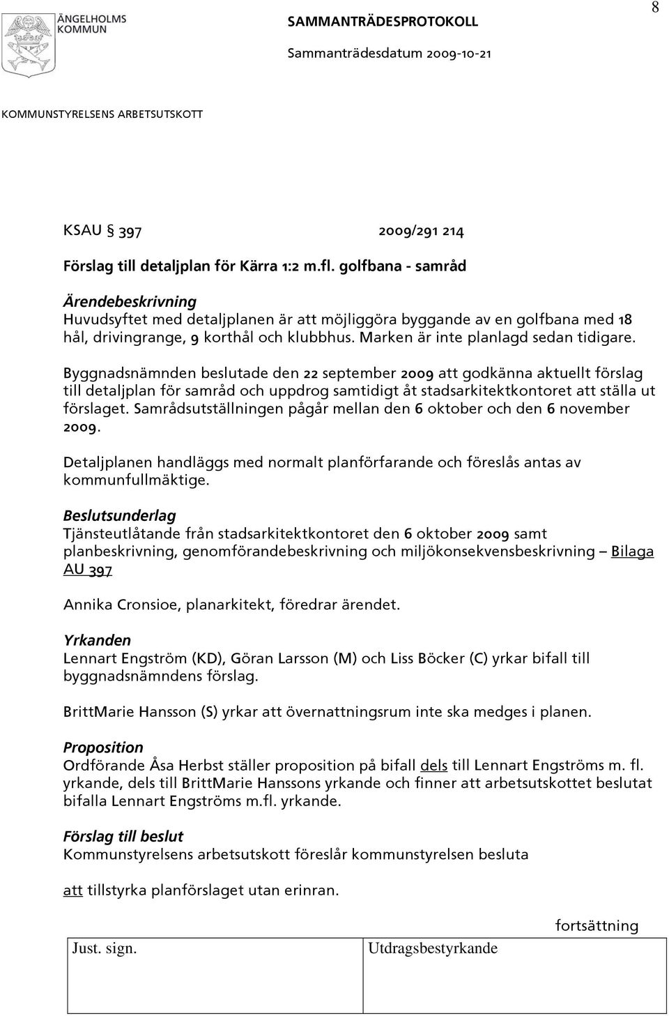 Byggnadsnämnden beslutade den 22 september 2009 att godkänna aktuellt förslag till detaljplan för samråd och uppdrog samtidigt åt stadsarkitektkontoret att ställa ut förslaget.