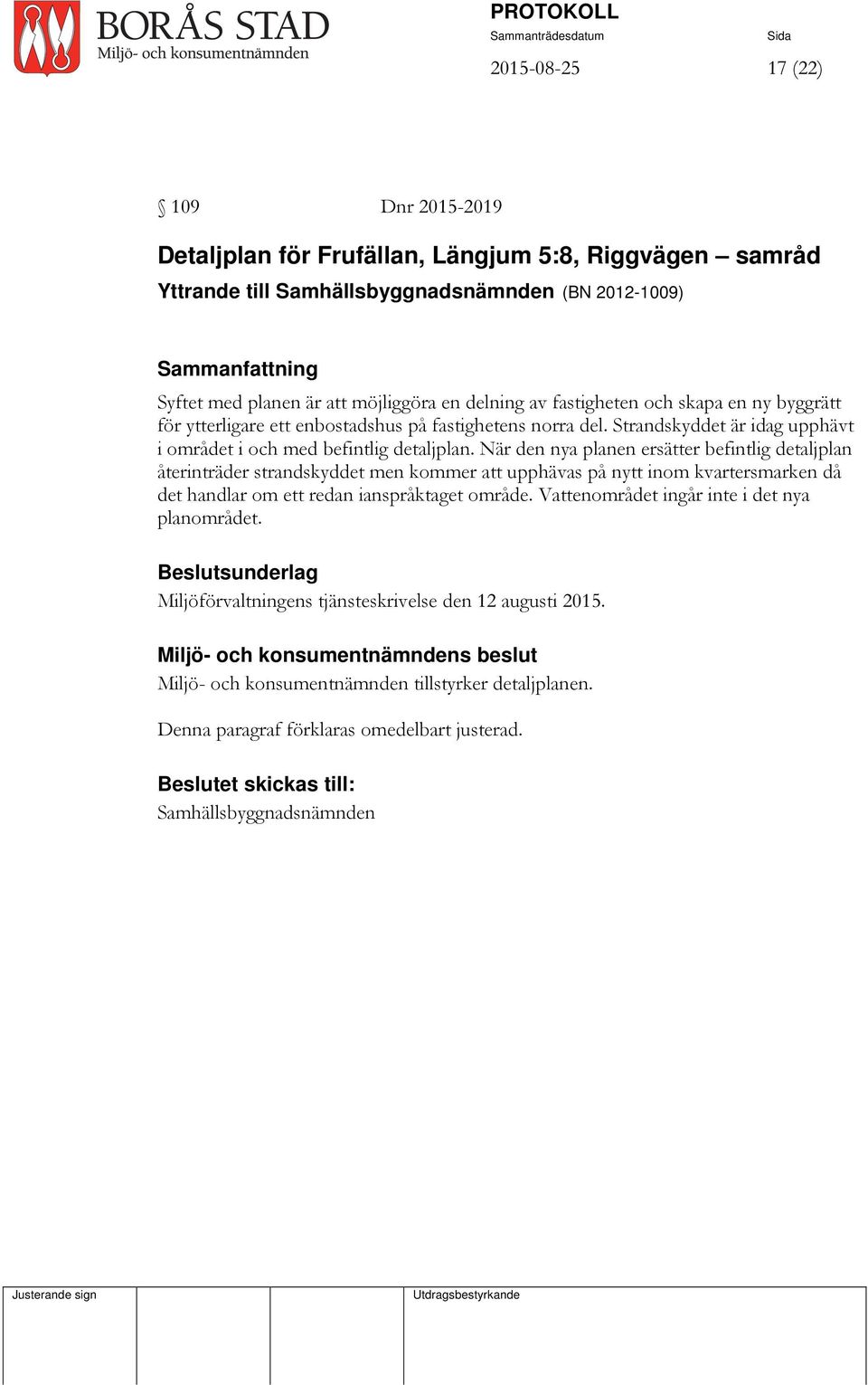 När den nya planen ersätter befintlig detaljplan återinträder strandskyddet men kommer att upphävas på nytt inom kvartersmarken då det handlar om ett redan ianspråktaget område.