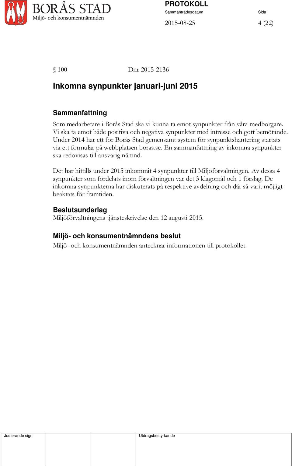 Under 2014 har ett för Borås Stad gemensamt system för synpunktshantering startats via ett formulär på webbplatsen boras.se. En sammanfattning av inkomna synpunkter ska redovisas till ansvarig nämnd.