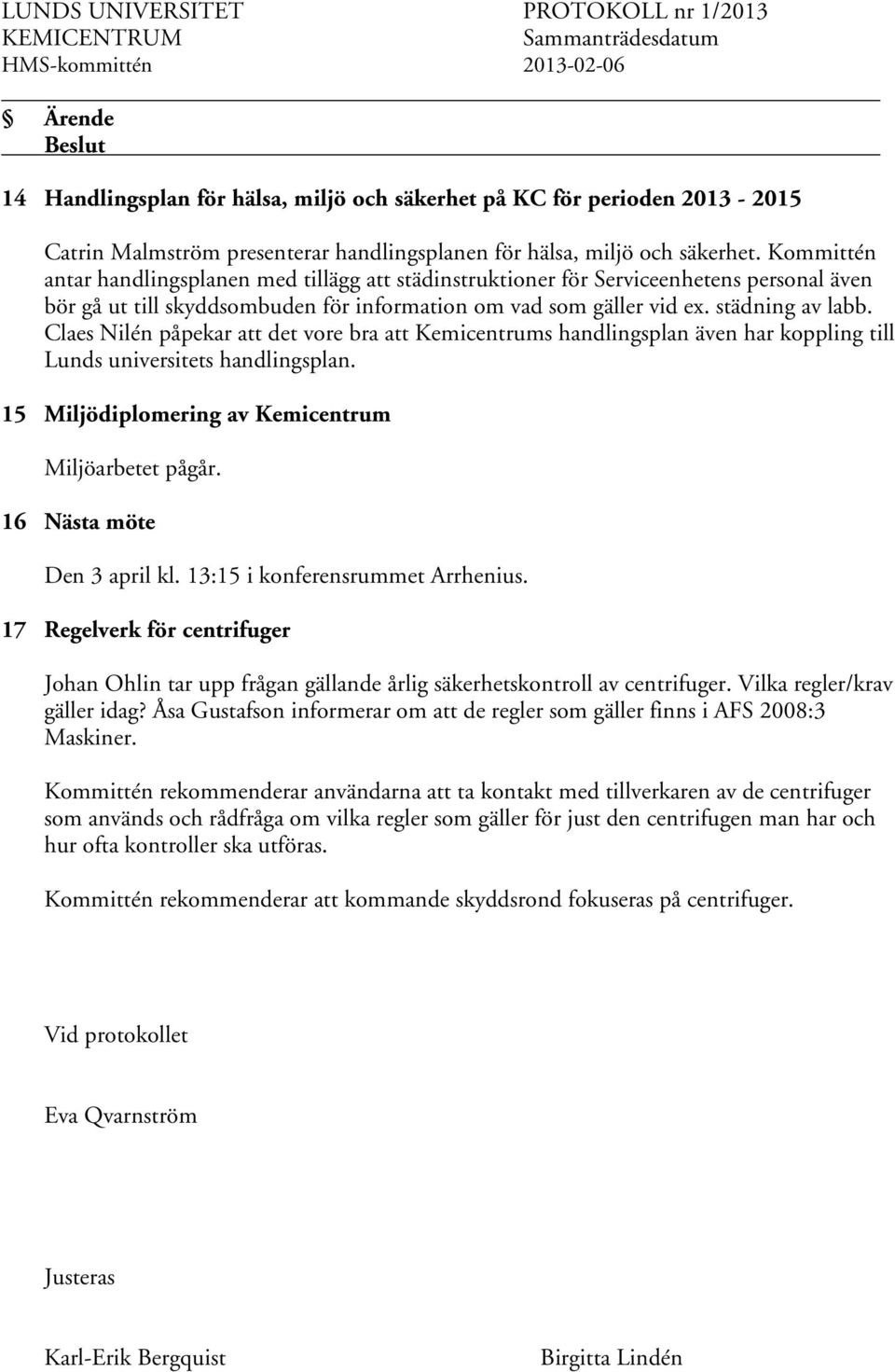 Claes Nilén påpekar att det vore bra att Kemicentrums handlingsplan även har koppling till Lunds universitets handlingsplan. 15 Miljödiplomering av Kemicentrum Miljöarbetet pågår.