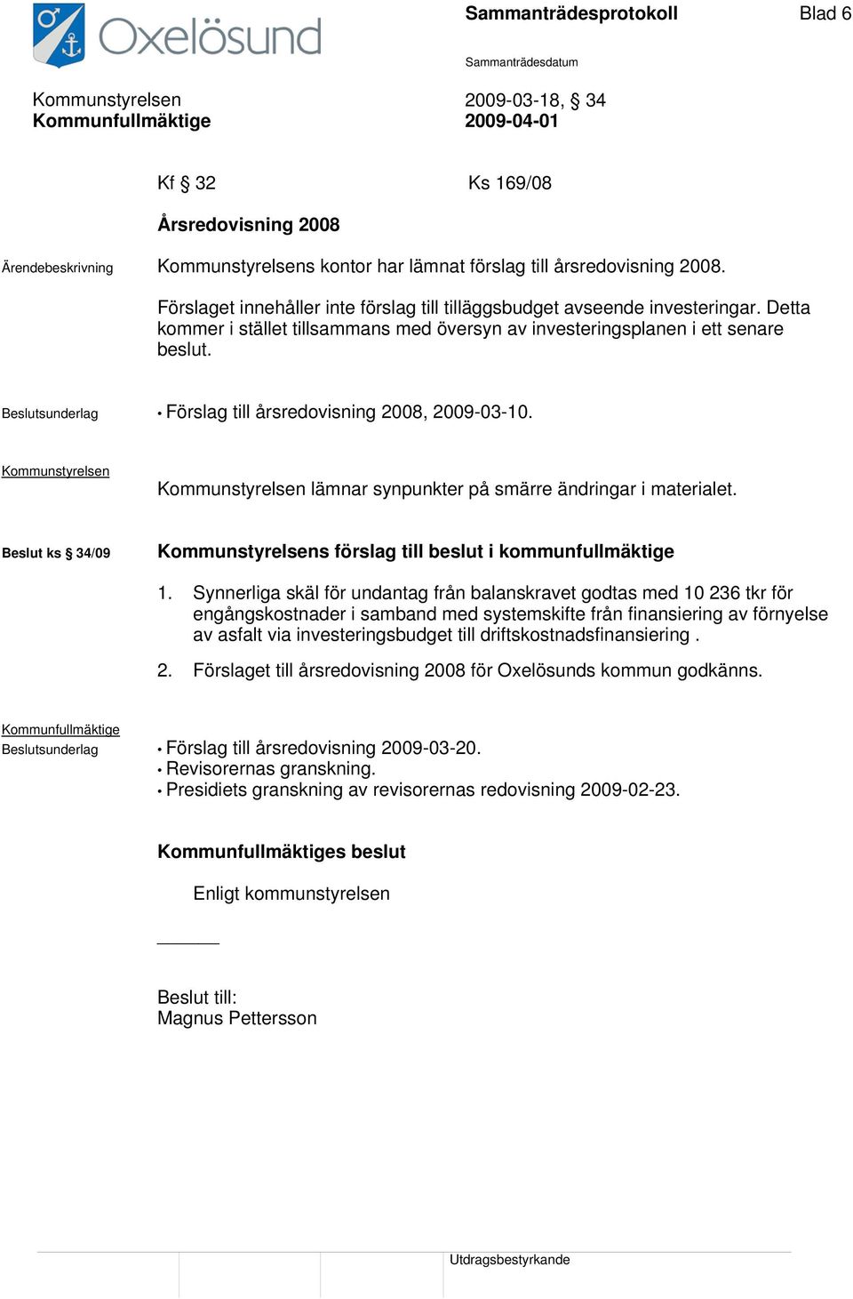 Beslutsunderlag Förslag till årsredovisning 2008, 2009-03-10. Kommunstyrelsen Kommunstyrelsen lämnar synpunkter på smärre ändringar i materialet.