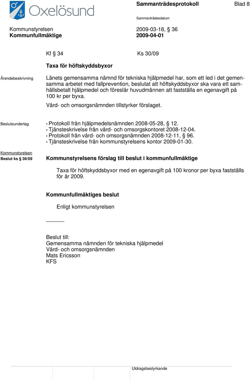 Vård- och omsorgsnämnden tillstyrker förslaget. Beslutsunderlag Protokoll från hjälpmedelsnämnden 2008-05-28, 12. Tjänsteskrivelse från vård- och omsorgskontoret 2008-12-04.