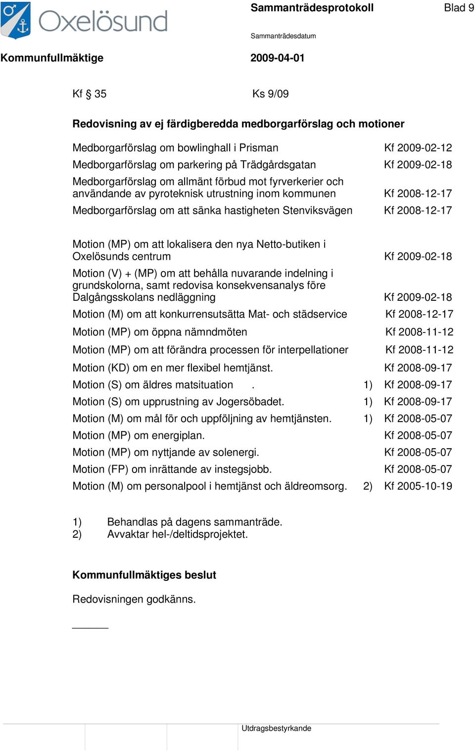 Stenviksvägen Kf 2008-12-17 Motion (MP) om att lokalisera den nya Netto-butiken i Oxelösunds centrum Kf 2009-02-18 Motion (V) + (MP) om att behålla nuvarande indelning i grundskolorna, samt redovisa