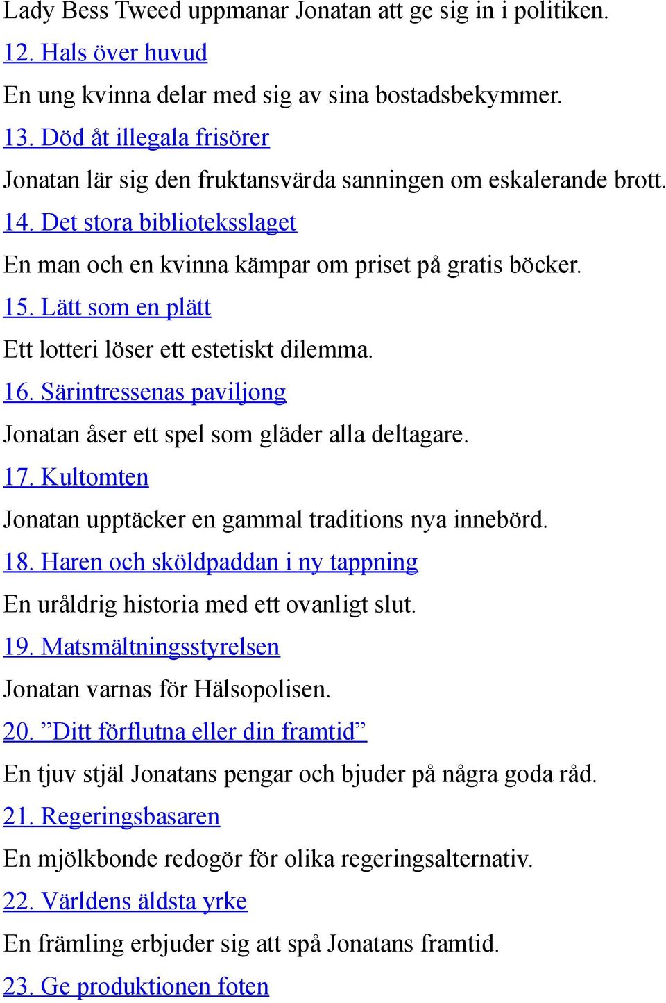 Lätt som en plätt Ett lotteri löser ett estetiskt dilemma. 16. Särintressenas paviljong Jonatan åser ett spel som gläder alla deltagare. 17.