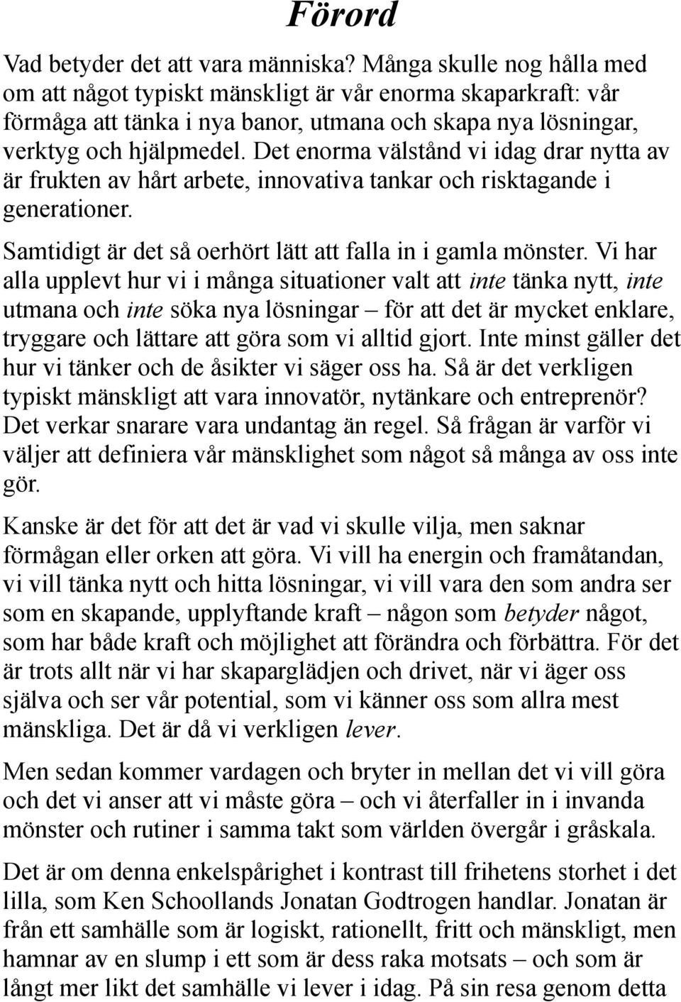 Det enorma välstånd vi idag drar nytta av är frukten av hårt arbete, innovativa tankar och risktagande i generationer. Samtidigt är det så oerhört lätt att falla in i gamla mönster.