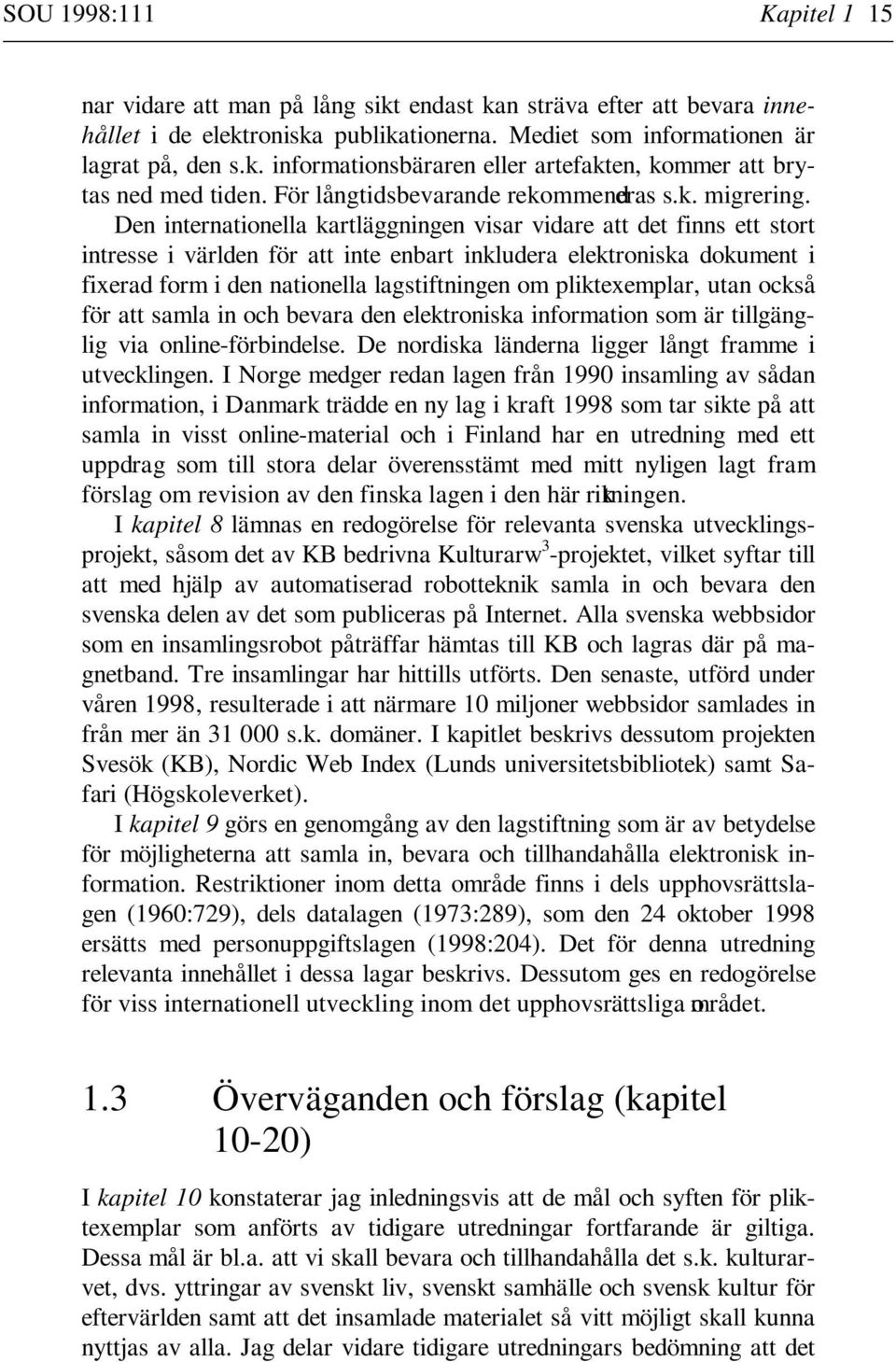 Den internationella kartläggningen visar vidare att det finns ett stort intresse i världen för att inte enbart inkludera elektroniska dokument i fixerad form i den nationella lagstiftningen om