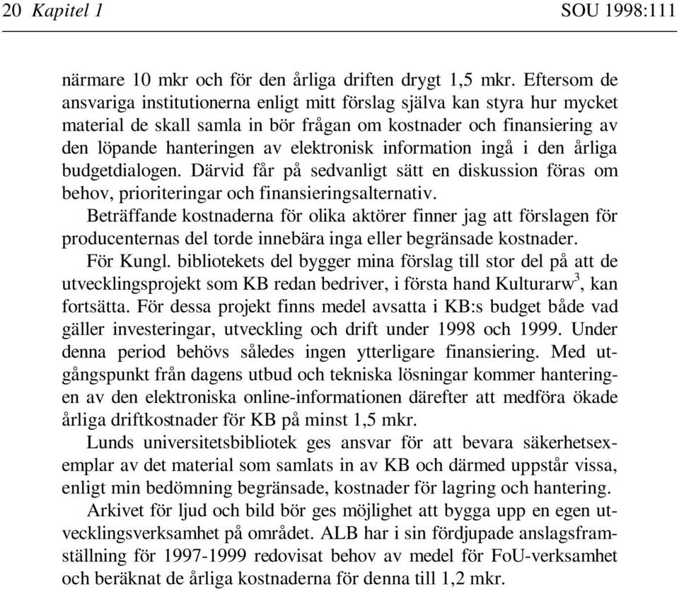 information ingå i den årliga budgetdialogen. Därvid får på sedvanligt sätt en diskussion föras om behov, prioriteringar och finansieringsalternativ.