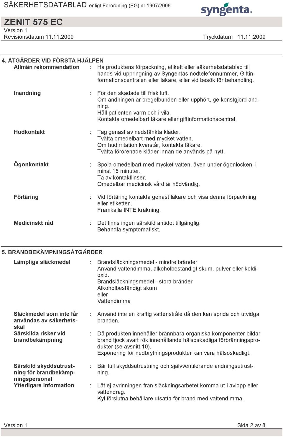 Om andningen är oregelbunden eller upphört, ge konstgjord andning. Håll patienten varm och i vila. Kontakta omedelbart läkare eller giftinformationscentral. : Tag genast av nedstänkta kläder.