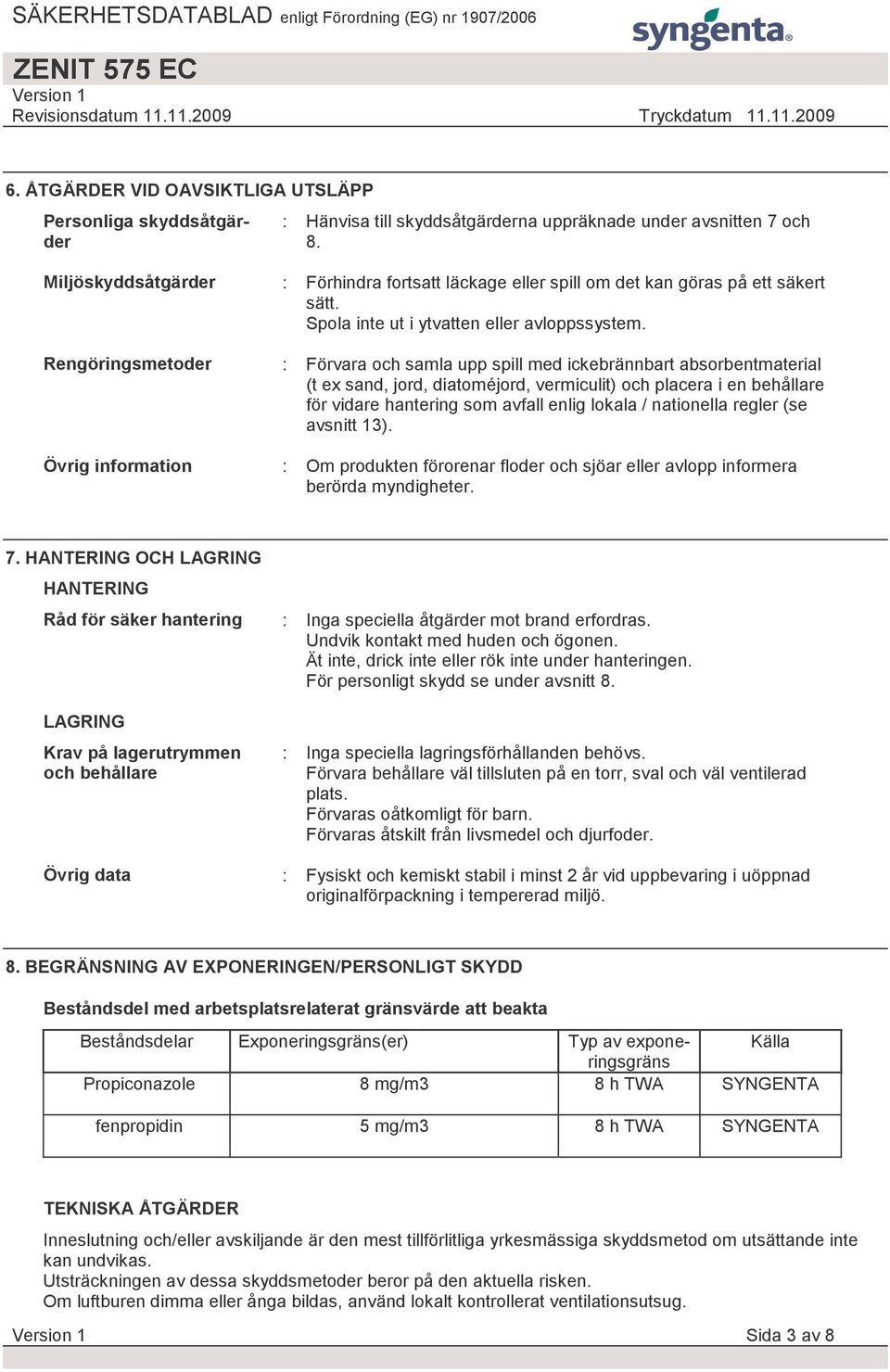 : Förvara och samla upp spill med ickebrännbart absorbentmaterial (t ex sand, jord, diatoméjord, vermiculit) och placera i en behållare för vidare hantering som avfall enlig lokala / nationella