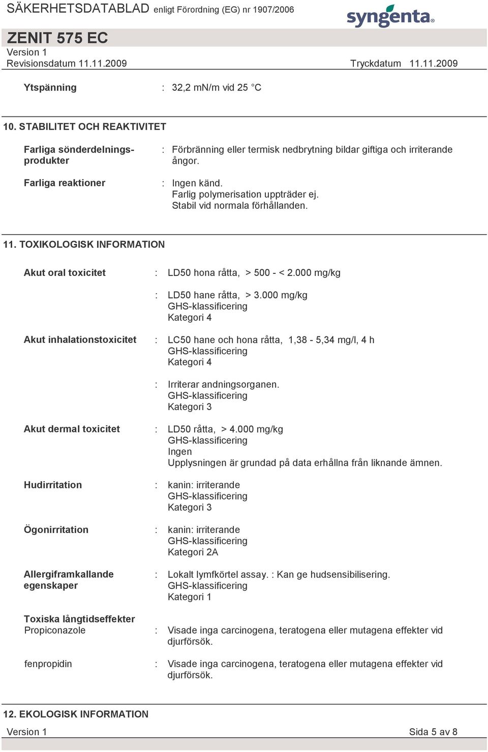 000 mg/kg Kategori 4 Akut inhalationstoxicitet : LC50 hane och hona råtta, 1,38-5,34 mg/l, 4 h Kategori 4 : Irriterar andningsorganen.