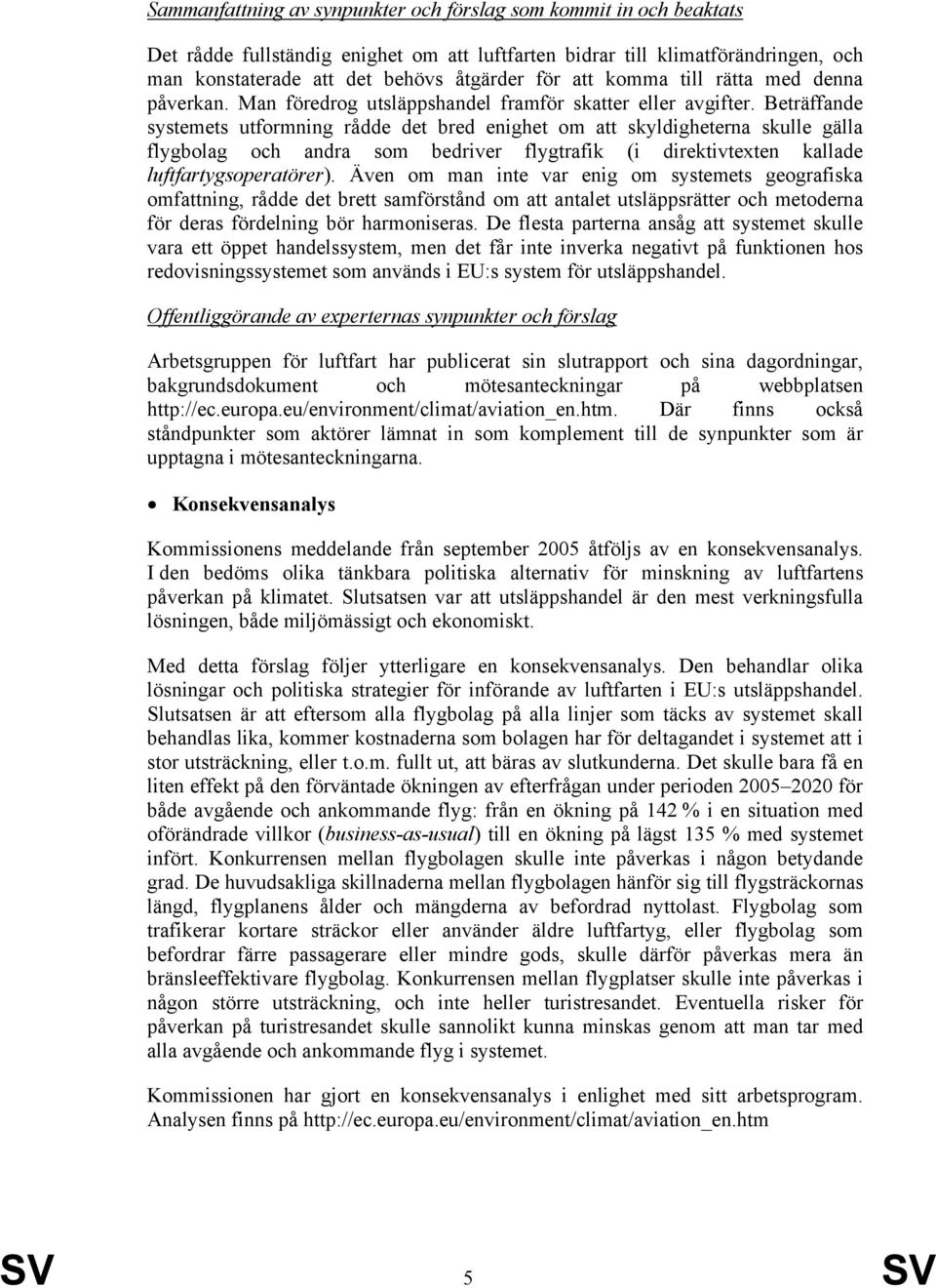 Beträffande systemets utformning rådde det bred enighet om att skyldigheterna skulle gälla flygbolag och andra som bedriver flygtrafik (i direktivtexten kallade luftfartygsoperatörer).