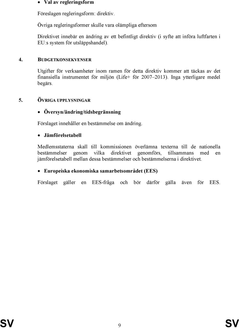 BUDGETKONSEKVENSER Utgifter för verksamheter inom ramen för detta direktiv kommer att täckas av det finansiella instrumentet för miljön (Life+ för 2007 2013). Inga ytterligare medel begärs. 5.