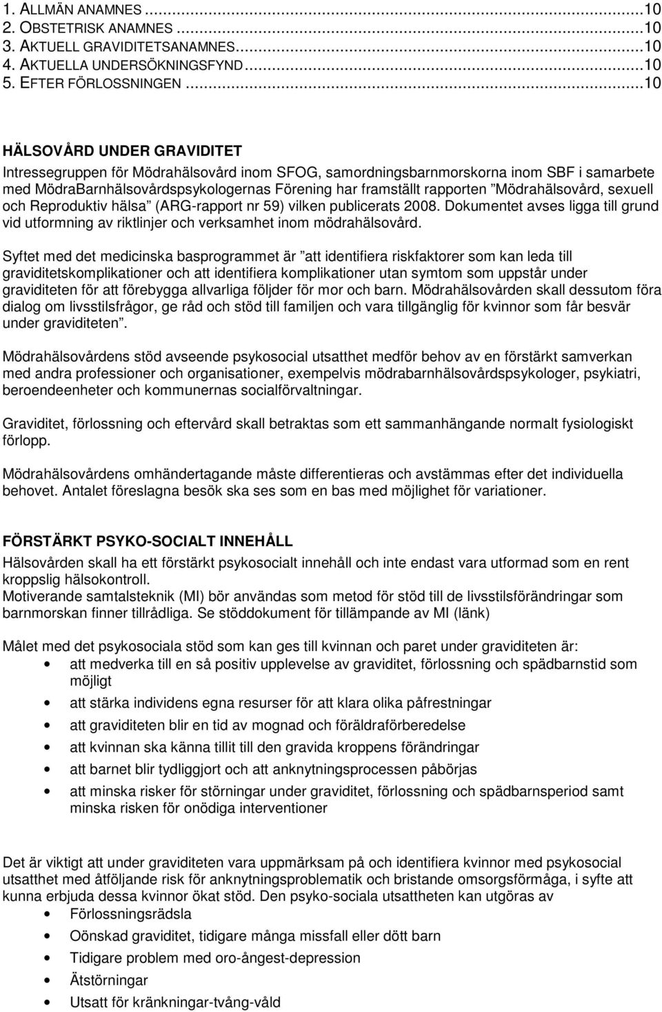 Mödrahälsovård, sexuell och Reproduktiv hälsa (ARG-rapport nr 59) vilken publicerats 2008. Dokumentet avses ligga till grund vid utformning av riktlinjer och verksamhet inom mödrahälsovård.