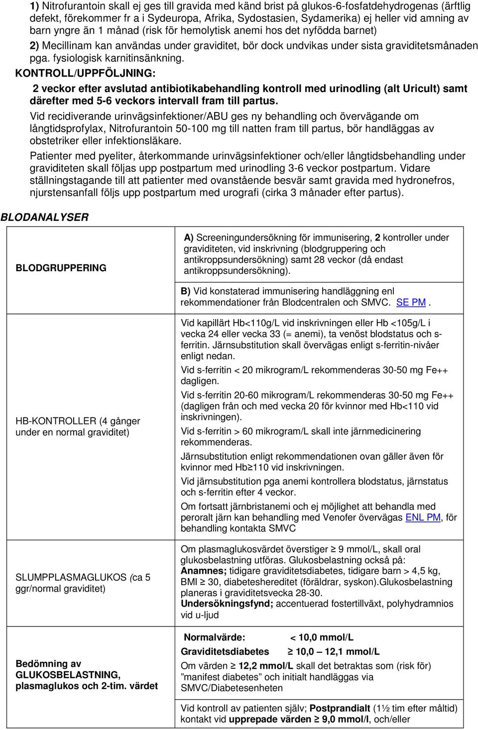 KONTROLL/UPPFÖLJNING: 2 veckor efter avslutad antibiotikabehandling kontroll med urinodling (alt Uricult) samt därefter med 5-6 veckors intervall fram till partus.