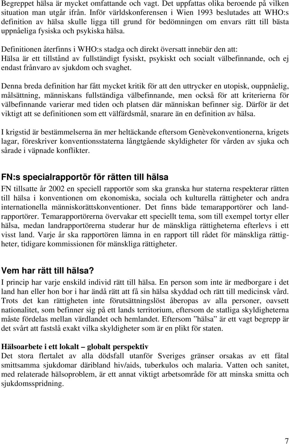 Definitionen återfinns i WHO:s stadga och direkt översatt innebär den att: Hälsa är ett tillstånd av fullständigt fysiskt, psykiskt och socialt välbefinnande, och ej endast frånvaro av sjukdom och