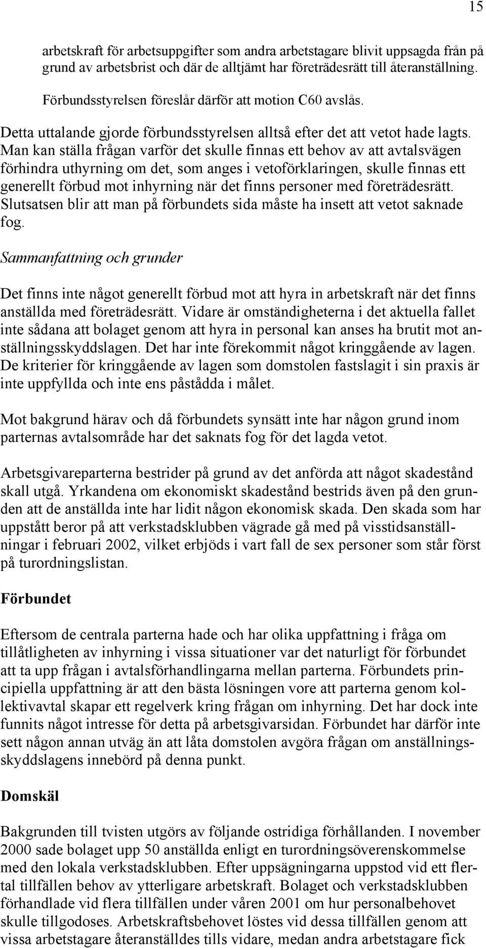 Man kan ställa frågan varför det skulle finnas ett behov av att avtalsvägen förhindra uthyrning om det, som anges i vetoförklaringen, skulle finnas ett generellt förbud mot inhyrning när det finns