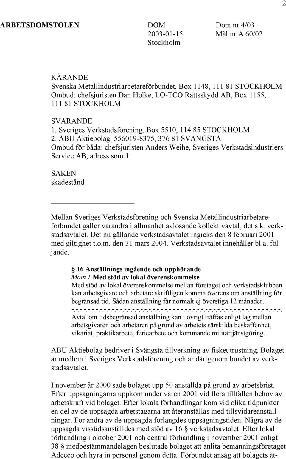 ABU Aktiebolag, 556019-8375, 376 81 SVÄNGSTA Ombud för båda: chefsjuristen Anders Weihe, Sveriges Verkstadsindustriers Service AB, adress som 1.
