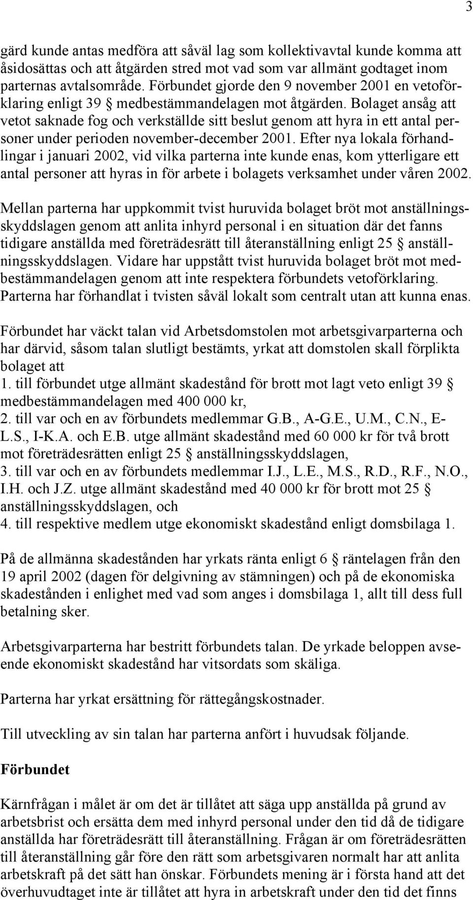 Bolaget ansåg att vetot saknade fog och verkställde sitt beslut genom att hyra in ett antal personer under perioden november-december 2001.