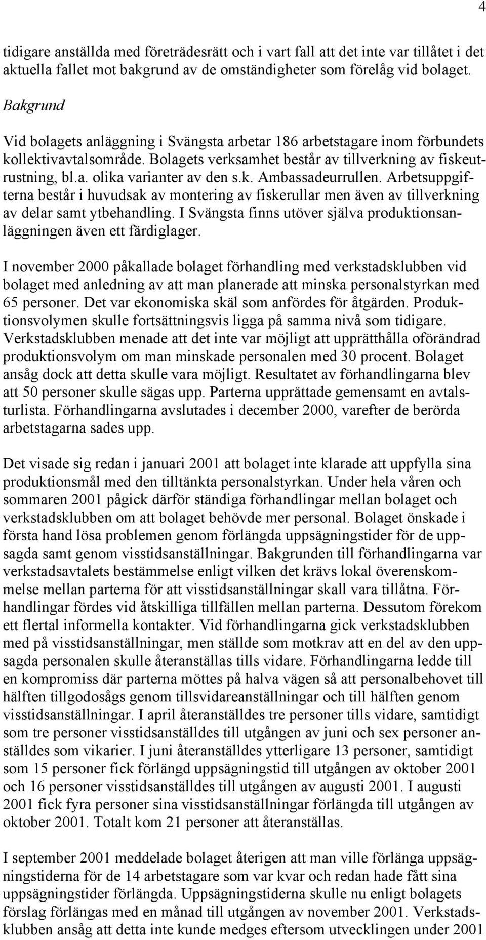 k. Ambassadeurrullen. Arbetsuppgifterna består i huvudsak av montering av fiskerullar men även av tillverkning av delar samt ytbehandling.