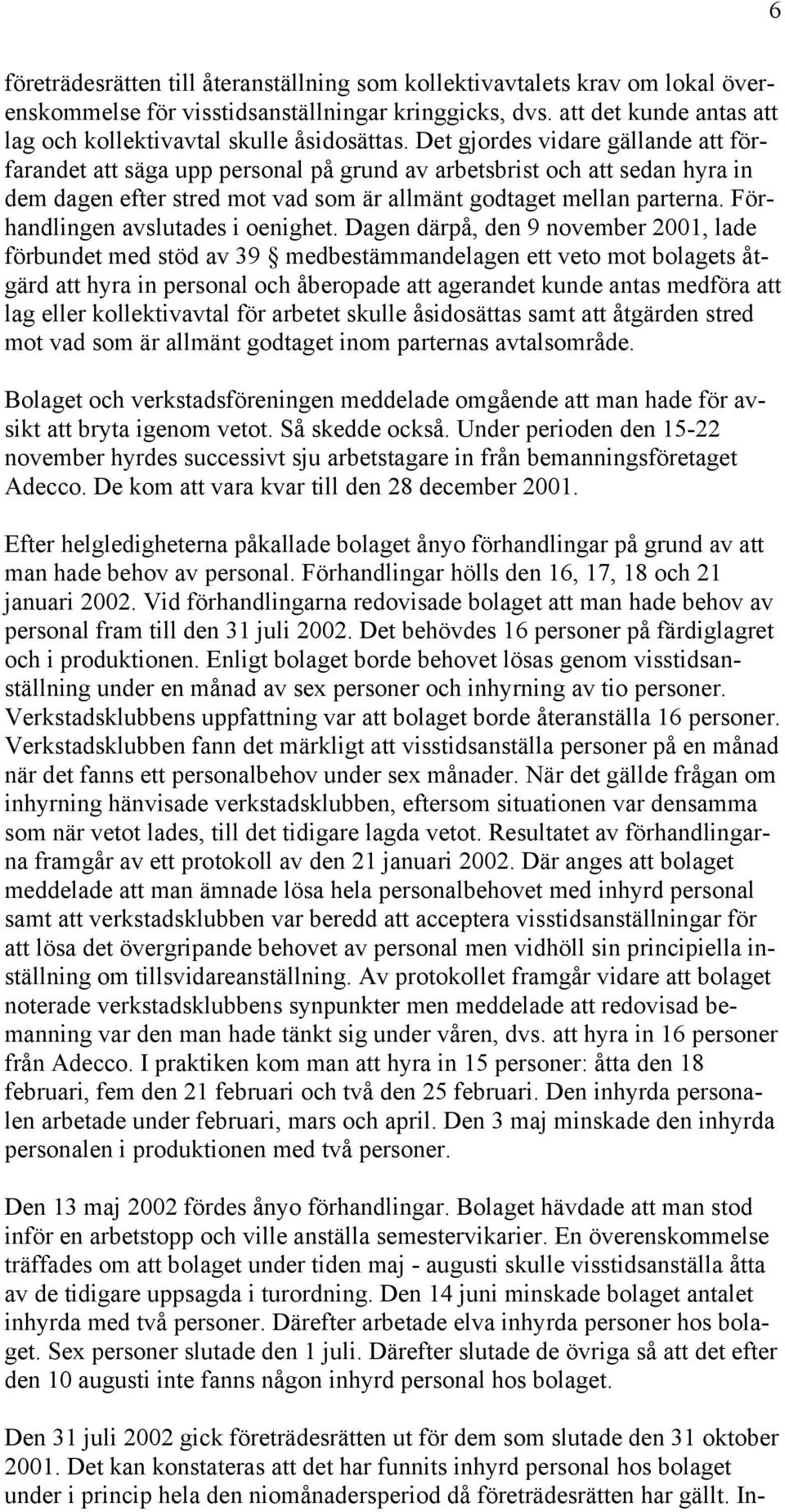 Det gjordes vidare gällande att förfarandet att säga upp personal på grund av arbetsbrist och att sedan hyra in dem dagen efter stred mot vad som är allmänt godtaget mellan parterna.