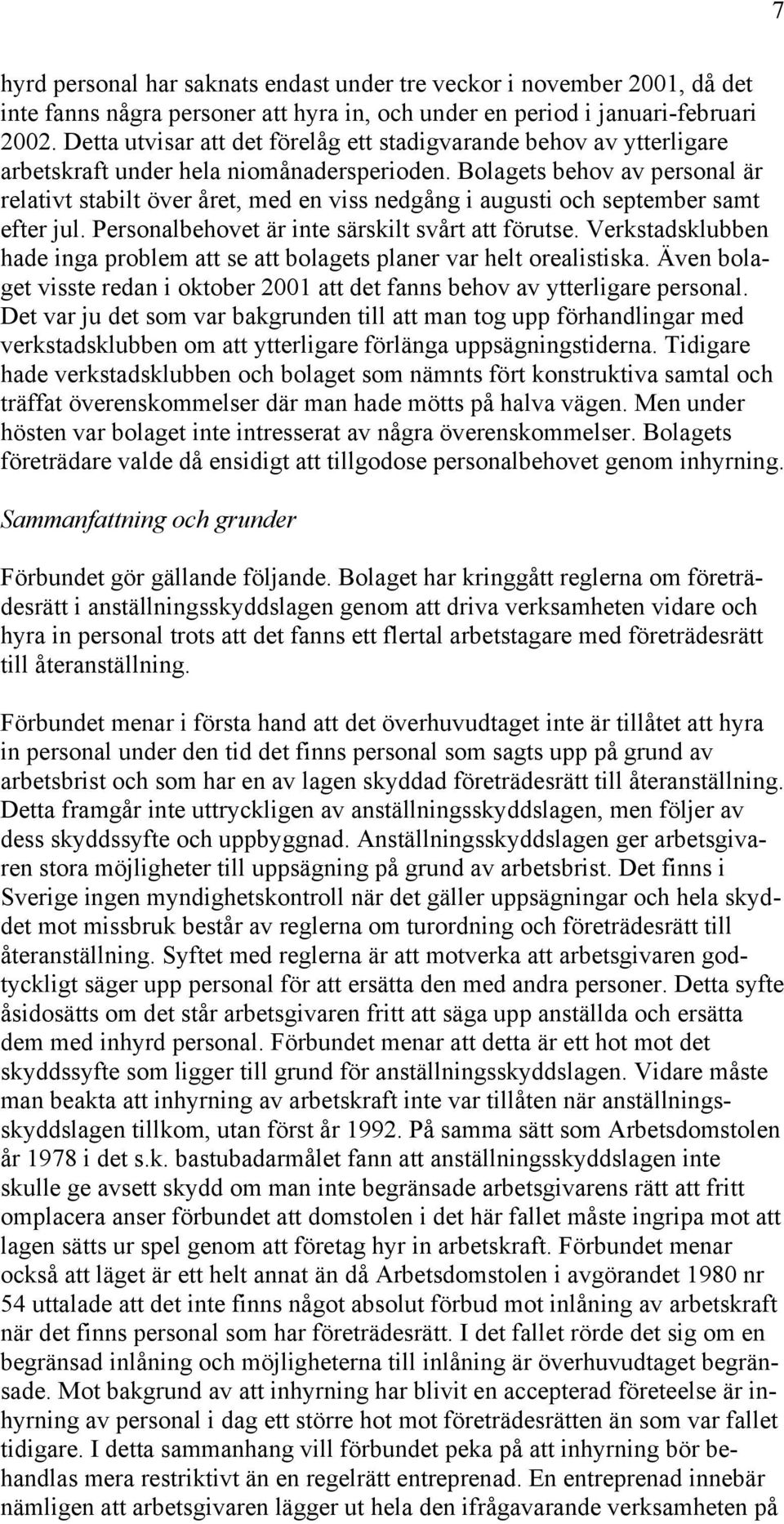 Bolagets behov av personal är relativt stabilt över året, med en viss nedgång i augusti och september samt efter jul. Personalbehovet är inte särskilt svårt att förutse.