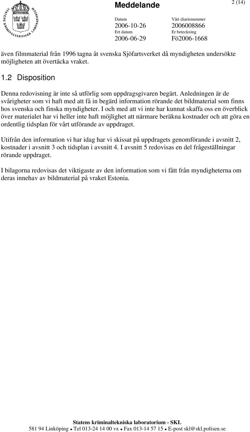 I och med att vi inte har kunnat skaffa oss en överblick över materialet har vi heller inte haft möjlighet att närmare beräkna kostnader och att göra en ordentlig tidsplan för vårt utförande av