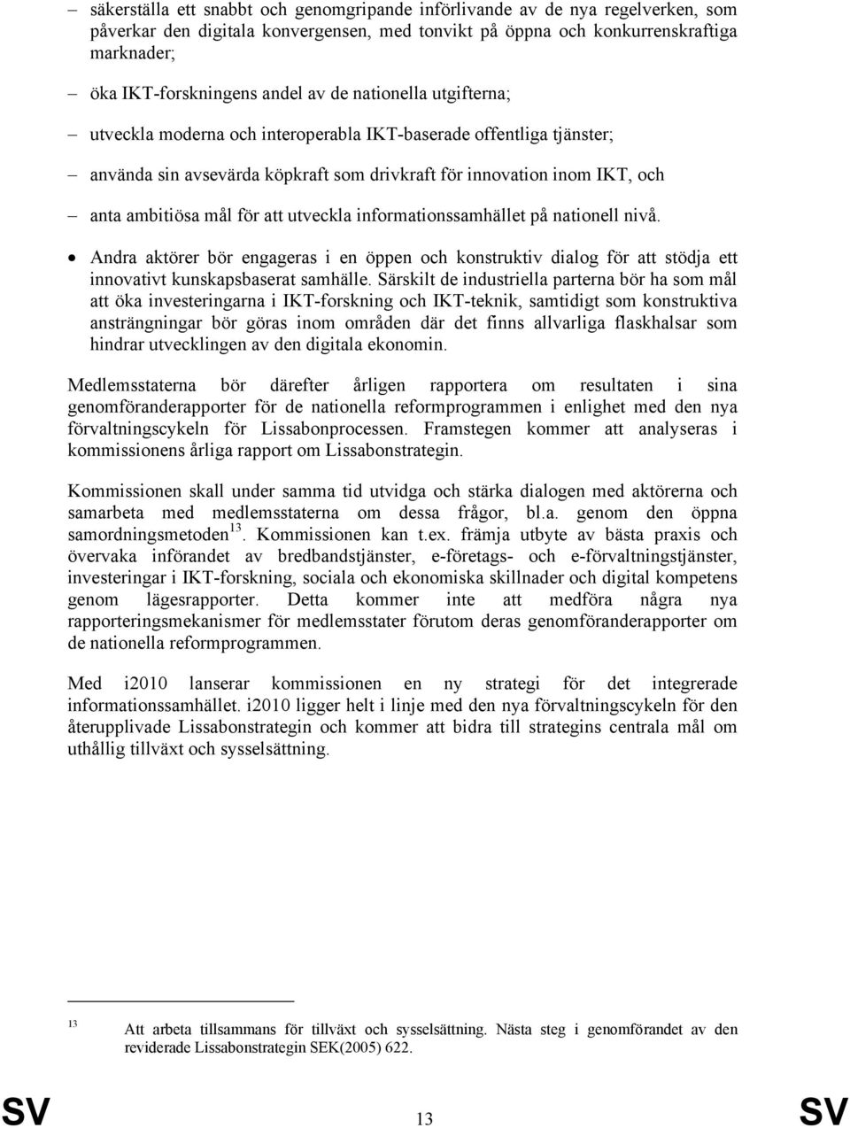 utveckla informationssamhället på nationell nivå. Andra aktörer bör engageras i en öppen och konstruktiv dialog för att stödja ett innovativt kunskapsbaserat samhälle.